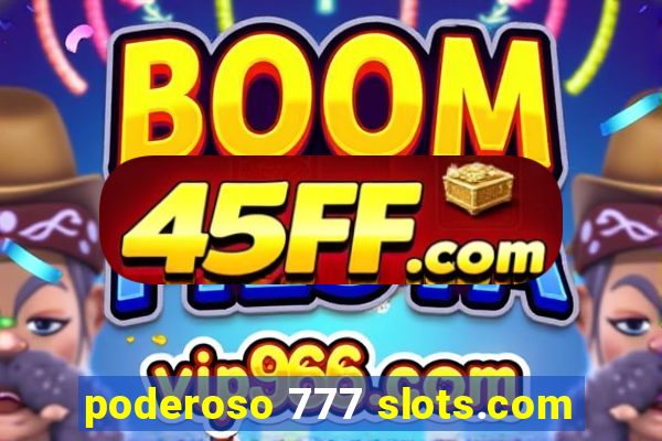 poderoso 777 slots.com